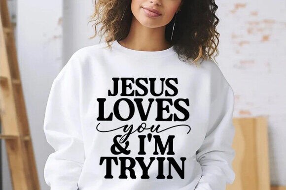 Jesus Loves You I'm Tryin SVG — T-Shirt Designs
